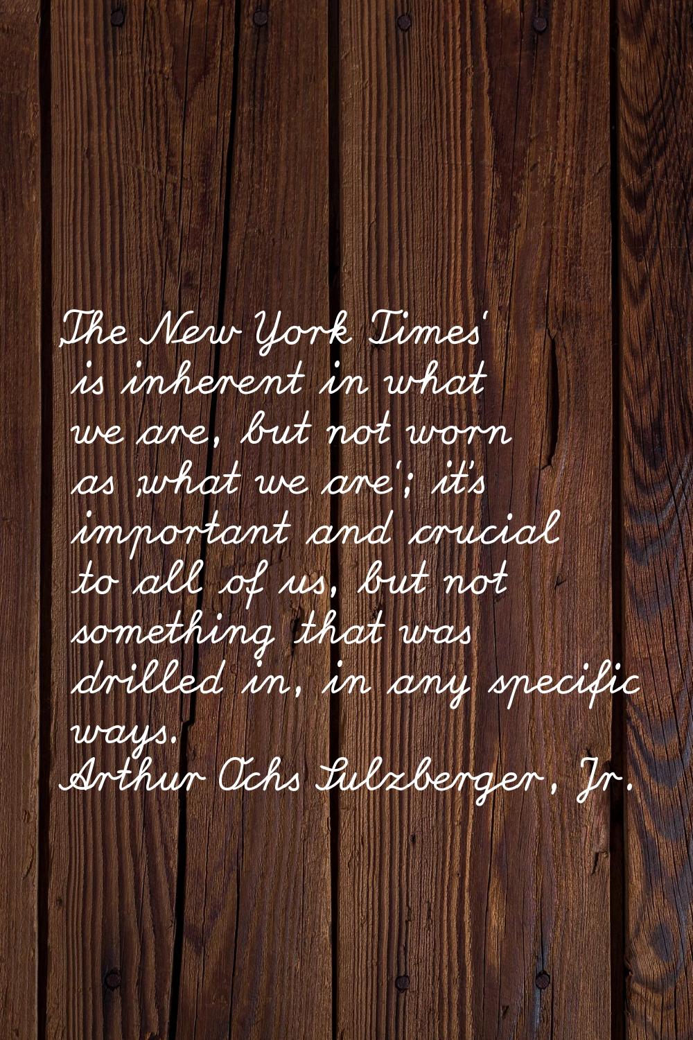 'The New York Times' is inherent in what we are, but not worn as 'what we are'; it's important and 
