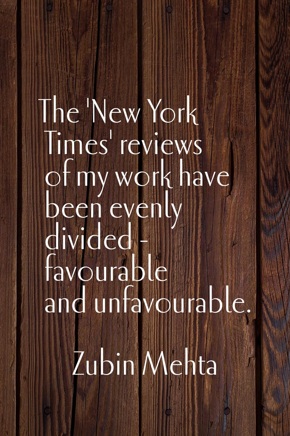 The 'New York Times' reviews of my work have been evenly divided - favourable and unfavourable.
