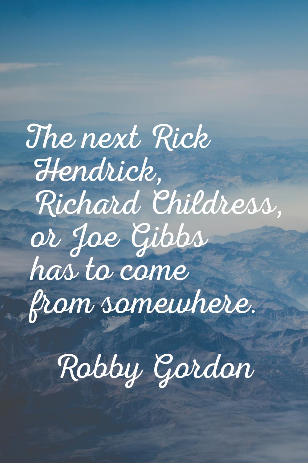 The next Rick Hendrick, Richard Childress, or Joe Gibbs has to come from somewhere.