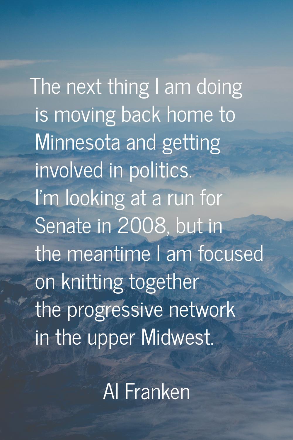 The next thing I am doing is moving back home to Minnesota and getting involved in politics. I'm lo