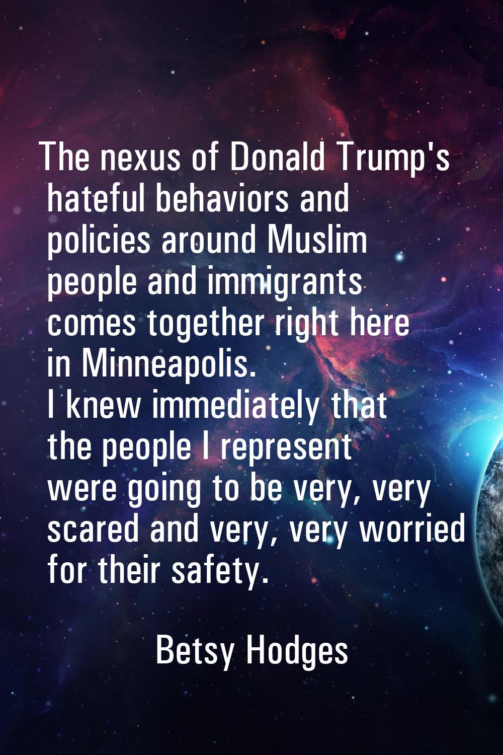 The nexus of Donald Trump's hateful behaviors and policies around Muslim people and immigrants come