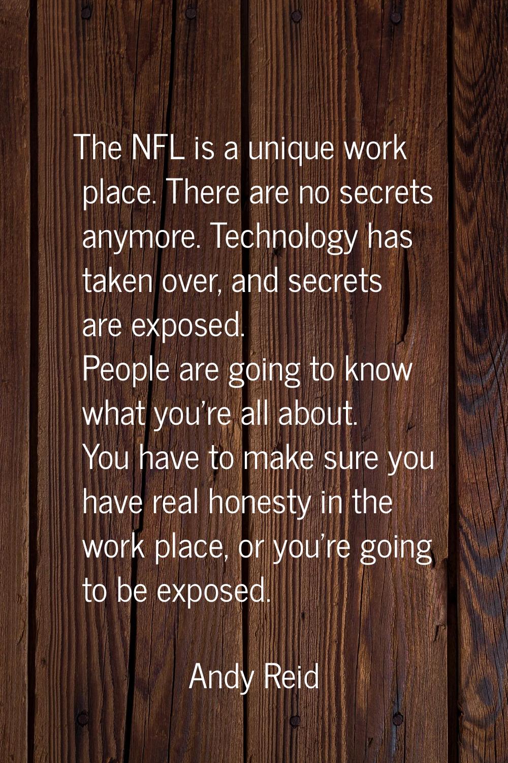 The NFL is a unique work place. There are no secrets anymore. Technology has taken over, and secret