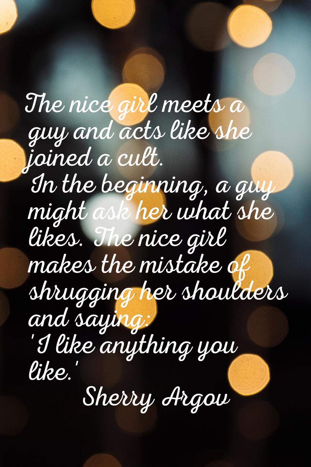 The nice girl meets a guy and acts like she joined a cult. In the beginning, a guy might ask her wh