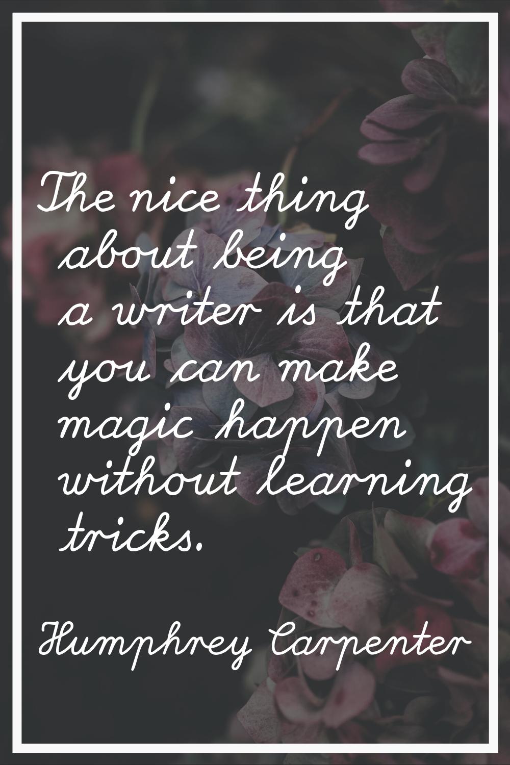 The nice thing about being a writer is that you can make magic happen without learning tricks.