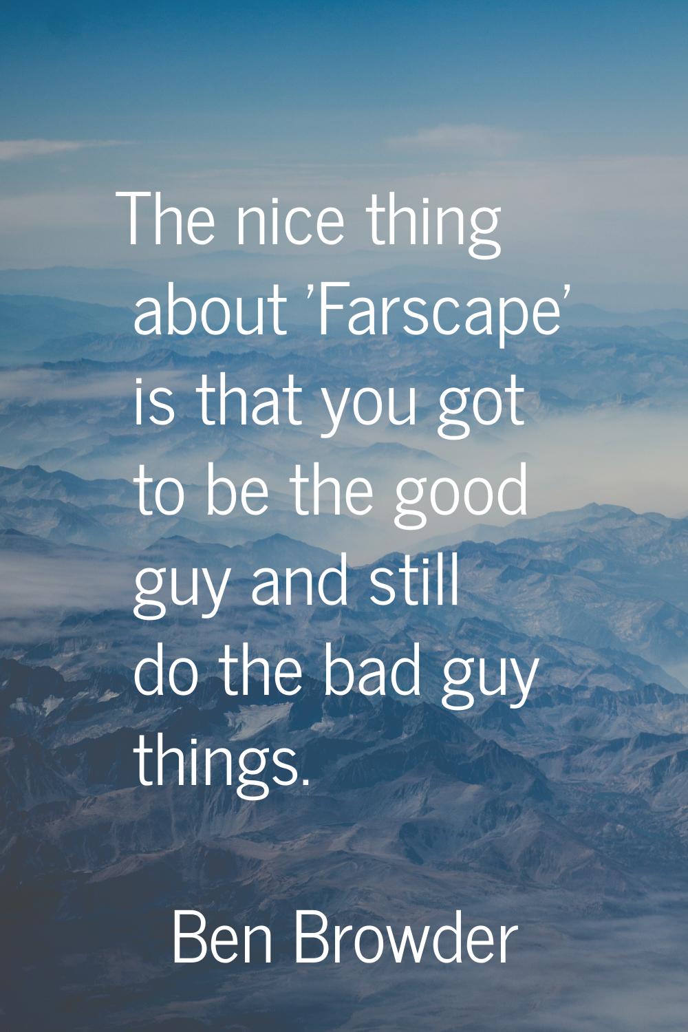The nice thing about 'Farscape' is that you got to be the good guy and still do the bad guy things.