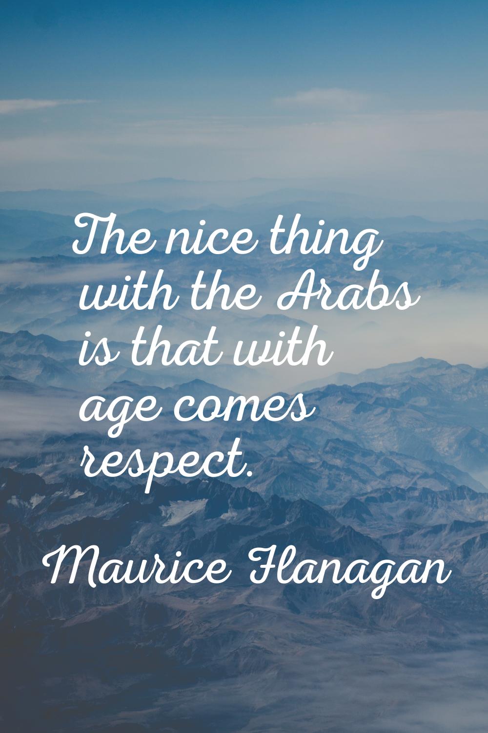 The nice thing with the Arabs is that with age comes respect.