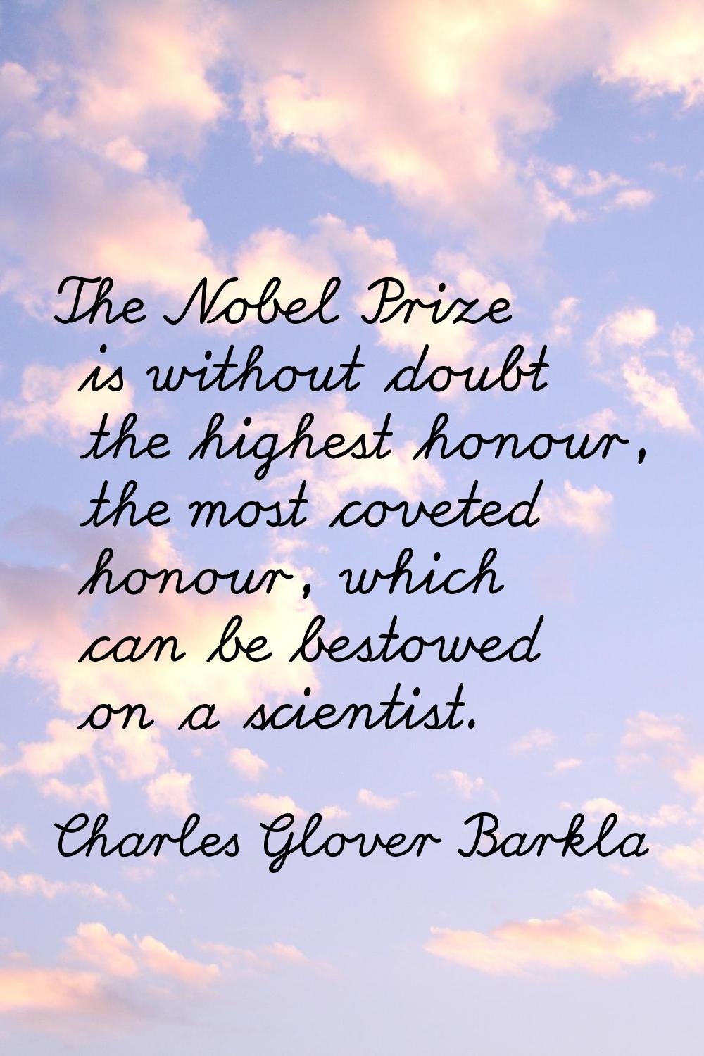 The Nobel Prize is without doubt the highest honour, the most coveted honour, which can be bestowed