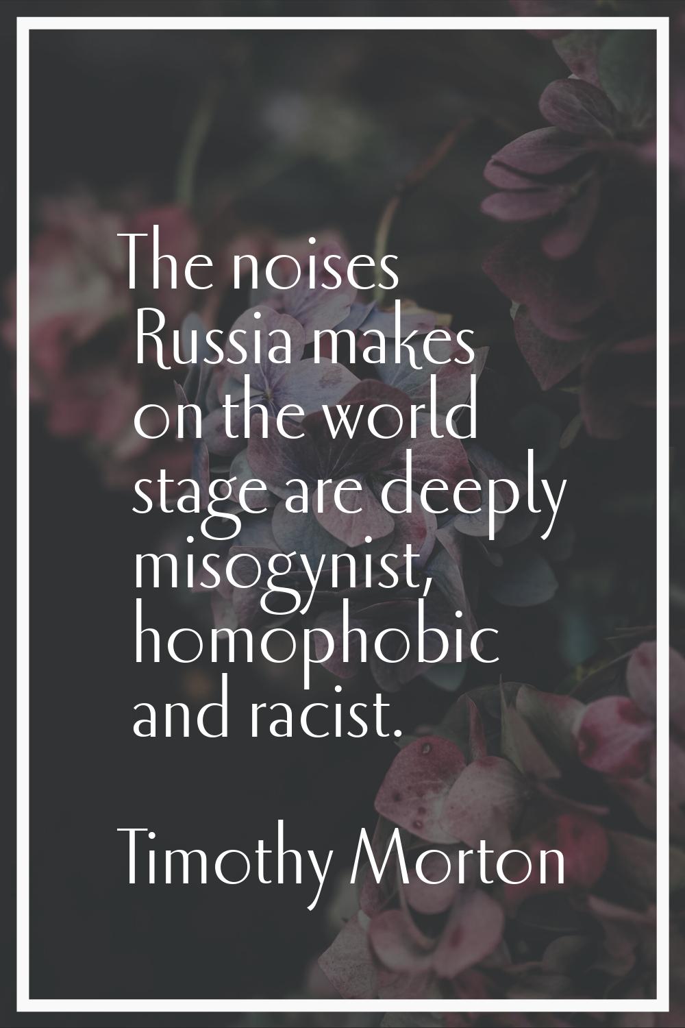 The noises Russia makes on the world stage are deeply misogynist, homophobic and racist.