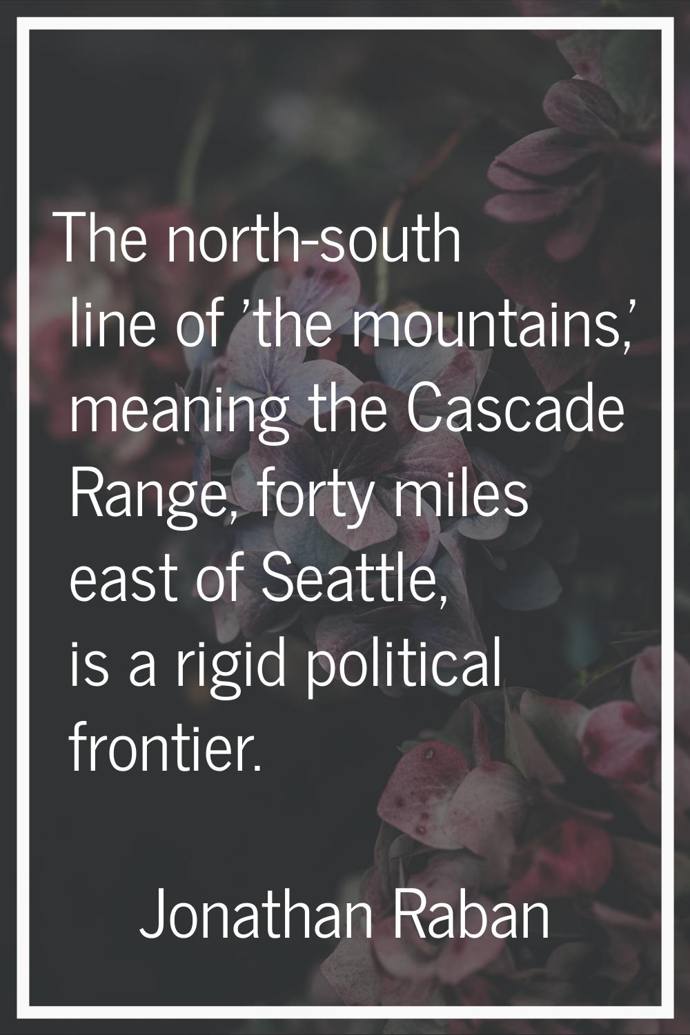 The north-south line of 'the mountains,' meaning the Cascade Range, forty miles east of Seattle, is