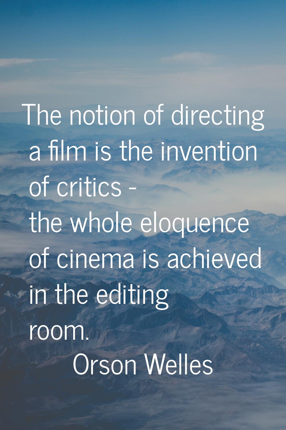 The notion of directing a film is the invention of critics - the whole eloquence of cinema is achie