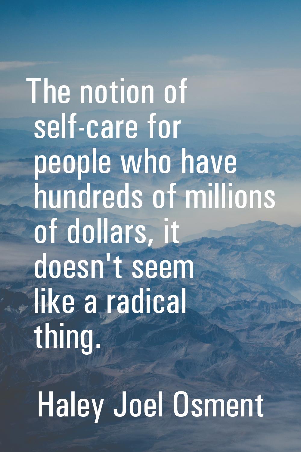 The notion of self-care for people who have hundreds of millions of dollars, it doesn't seem like a