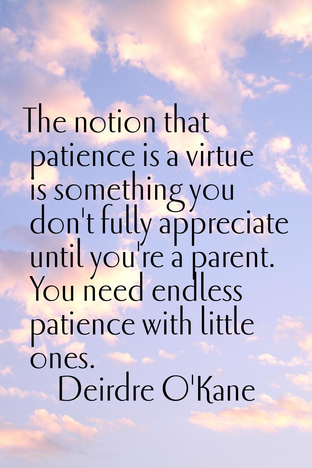 The notion that patience is a virtue is something you don't fully appreciate until you're a parent.