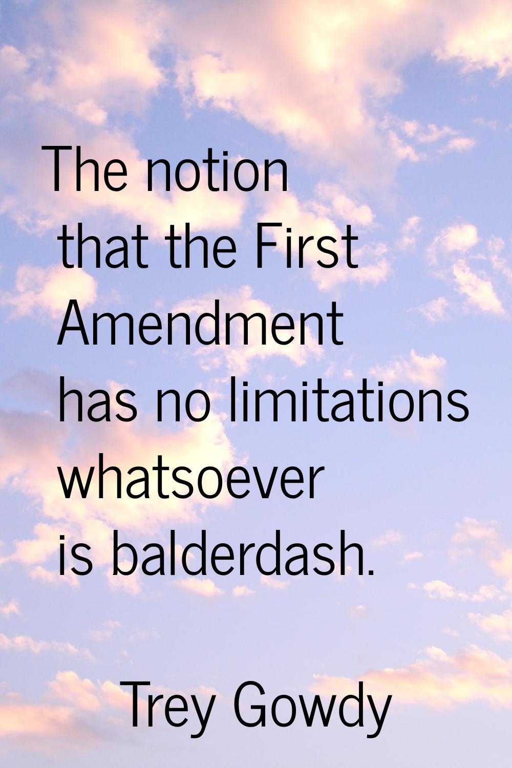 The notion that the First Amendment has no limitations whatsoever is balderdash.