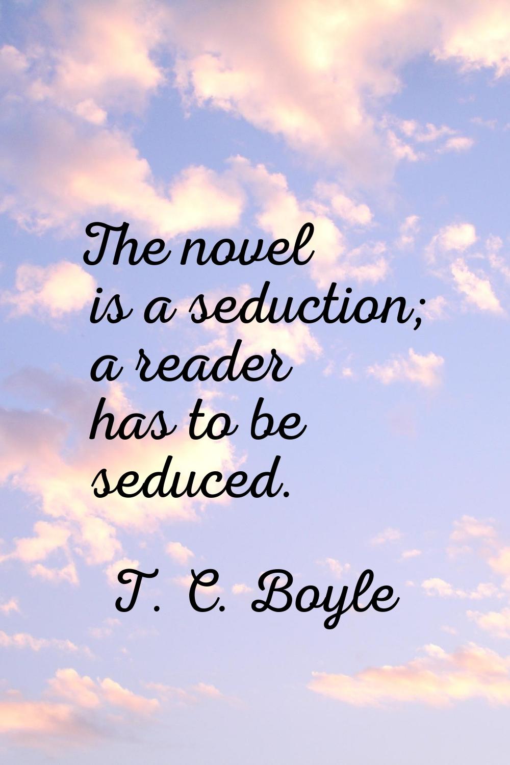 The novel is a seduction; a reader has to be seduced.
