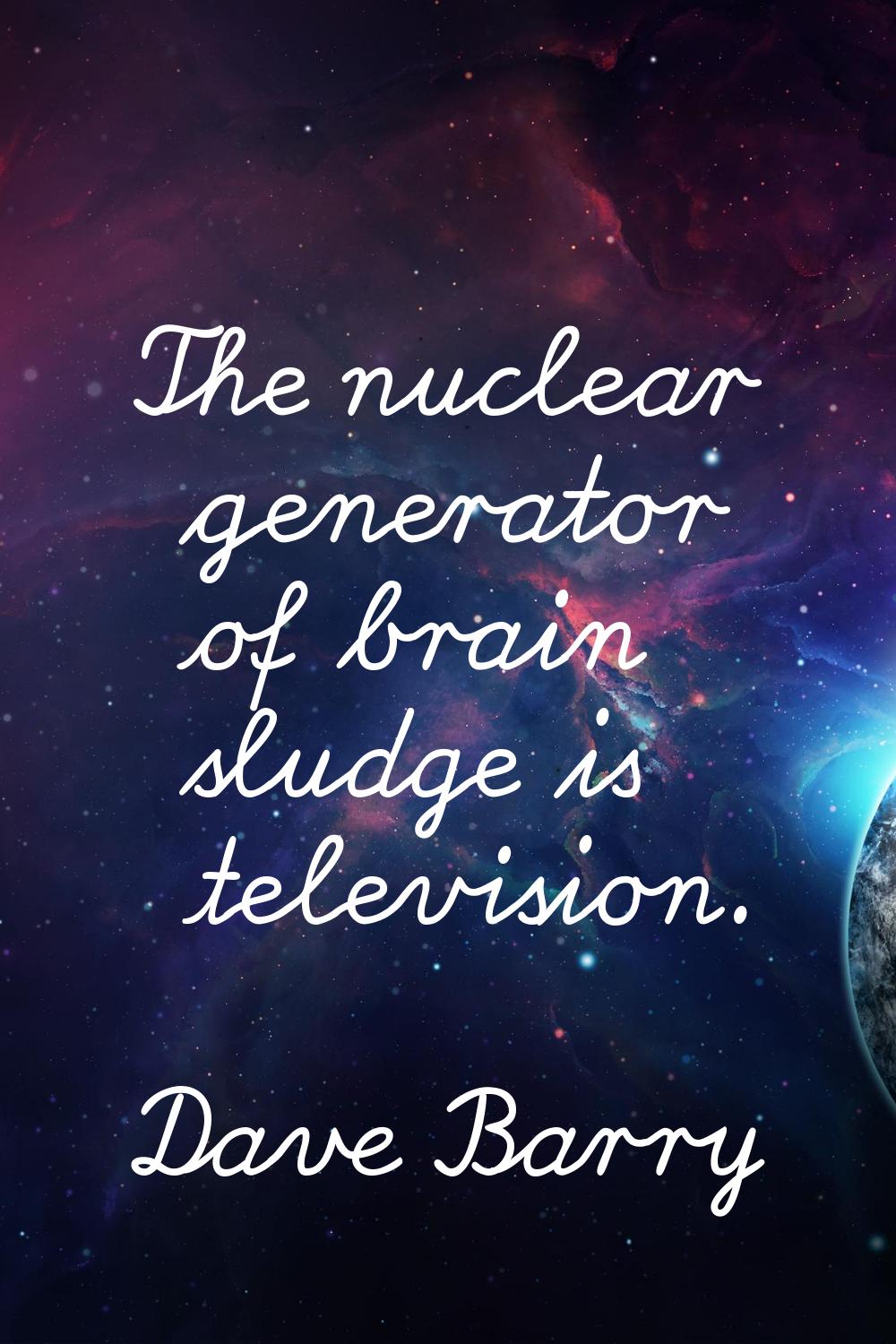 The nuclear generator of brain sludge is television.