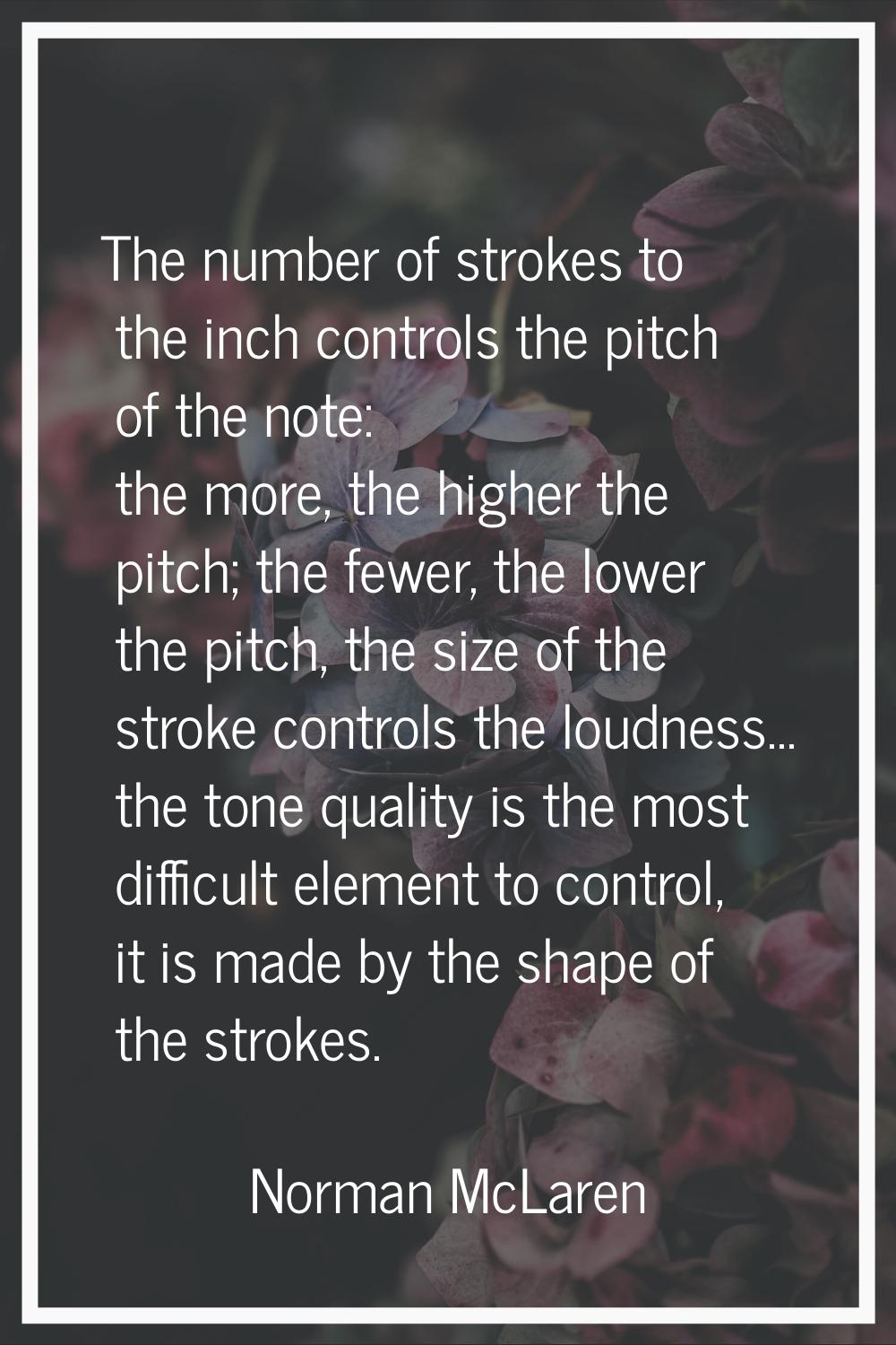 The number of strokes to the inch controls the pitch of the note: the more, the higher the pitch; t
