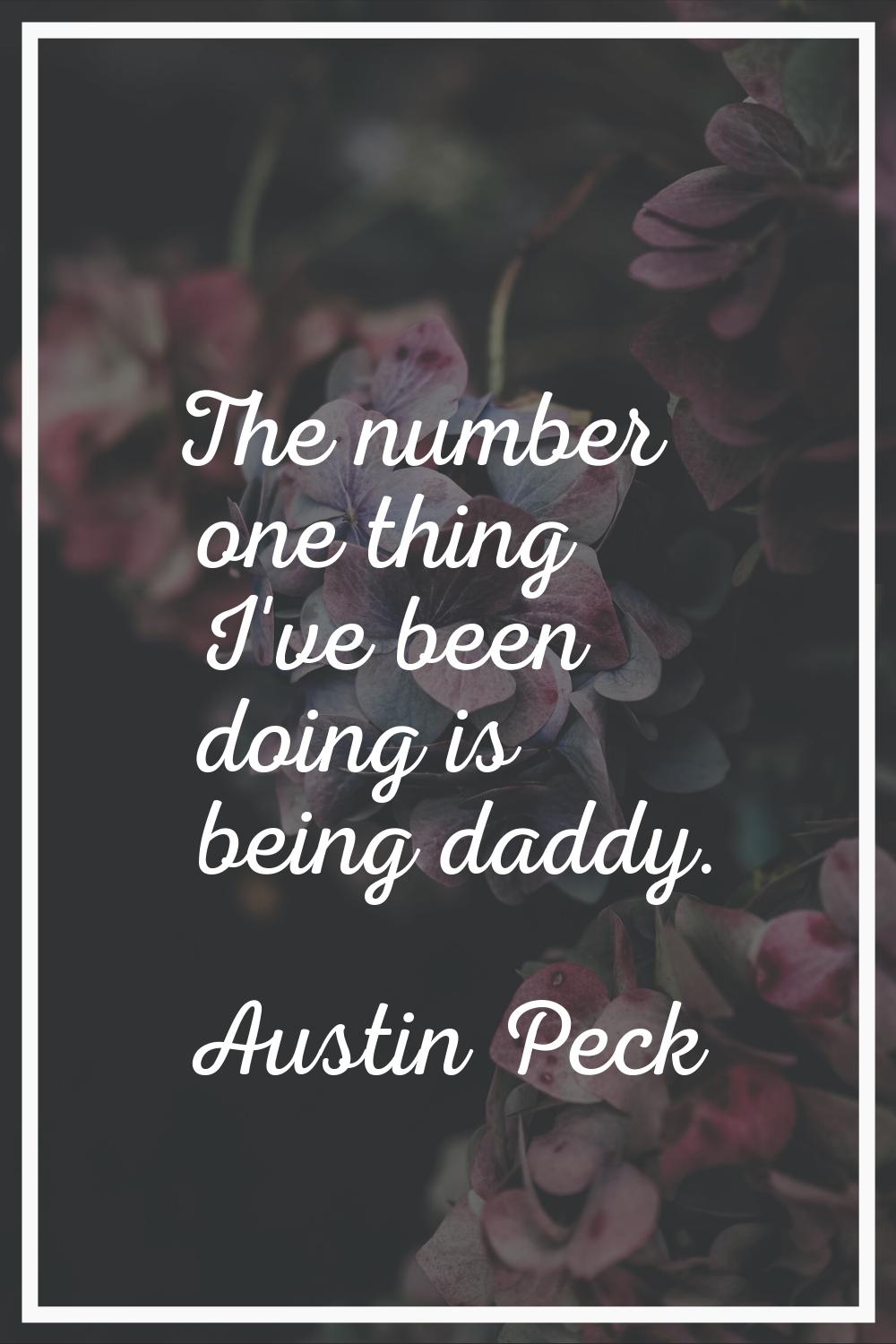 The number one thing I've been doing is being daddy.