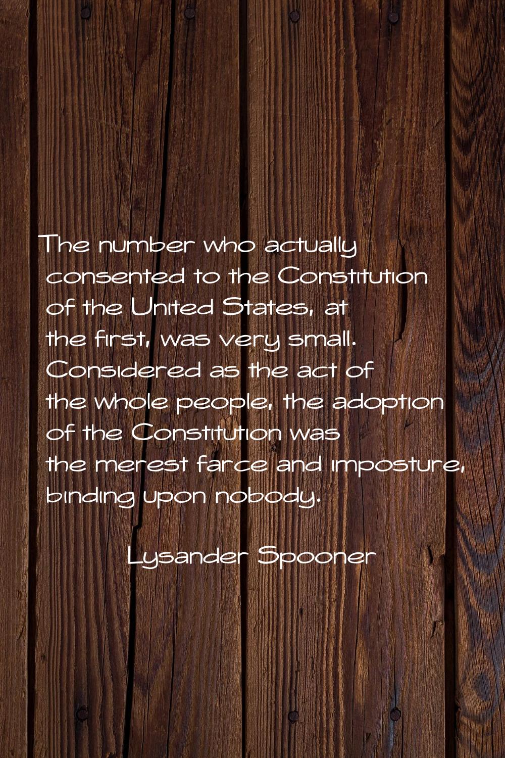 The number who actually consented to the Constitution of the United States, at the first, was very 