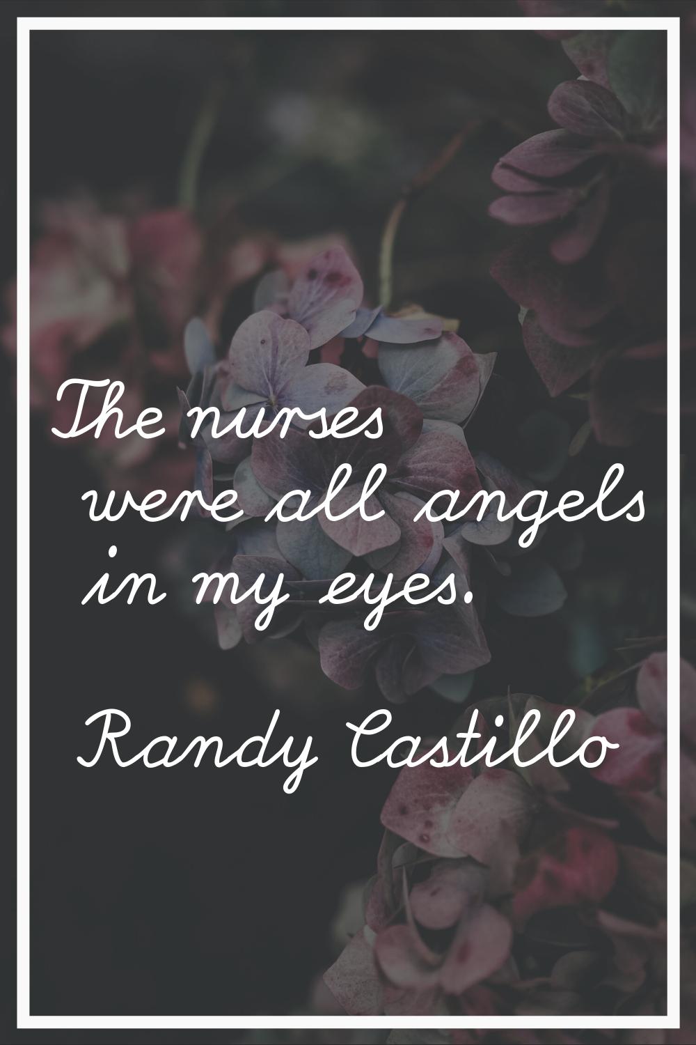 The nurses were all angels in my eyes.