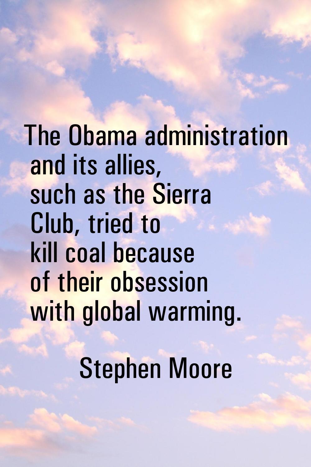 The Obama administration and its allies, such as the Sierra Club, tried to kill coal because of the