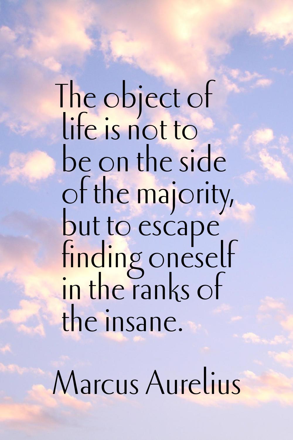 The object of life is not to be on the side of the majority, but to escape finding oneself in the r