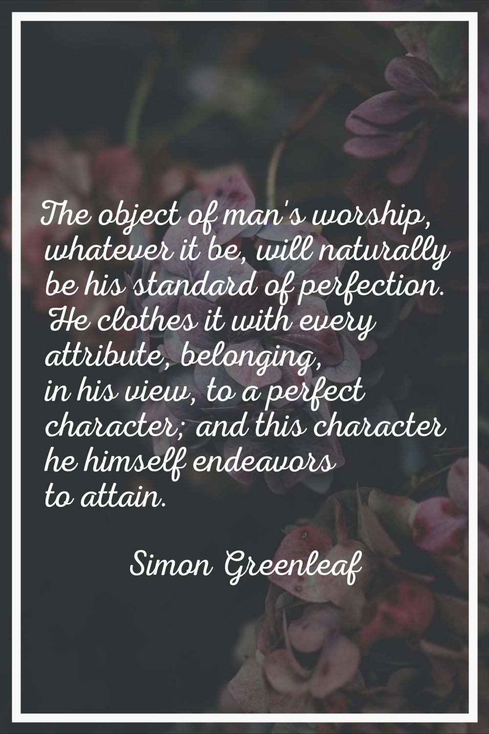 The object of man's worship, whatever it be, will naturally be his standard of perfection. He cloth