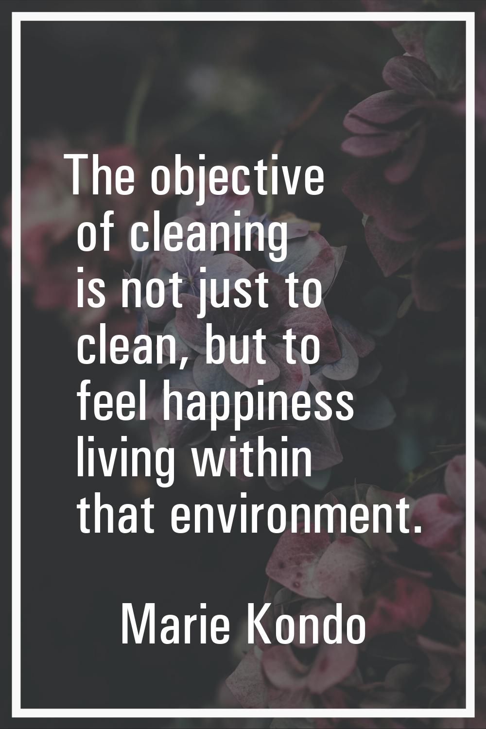 The objective of cleaning is not just to clean, but to feel happiness living within that environmen
