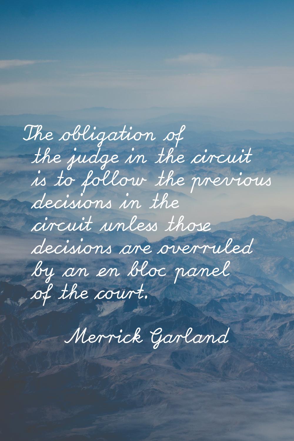 The obligation of the judge in the circuit is to follow the previous decisions in the circuit unles
