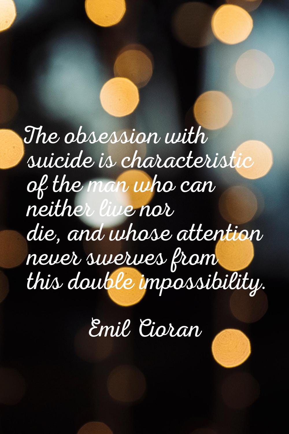 The obsession with suicide is characteristic of the man who can neither live nor die, and whose att