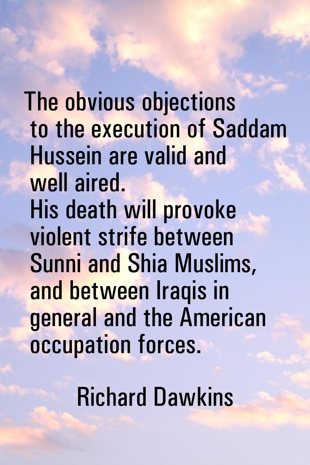 The obvious objections to the execution of Saddam Hussein are valid and well aired. His death will 