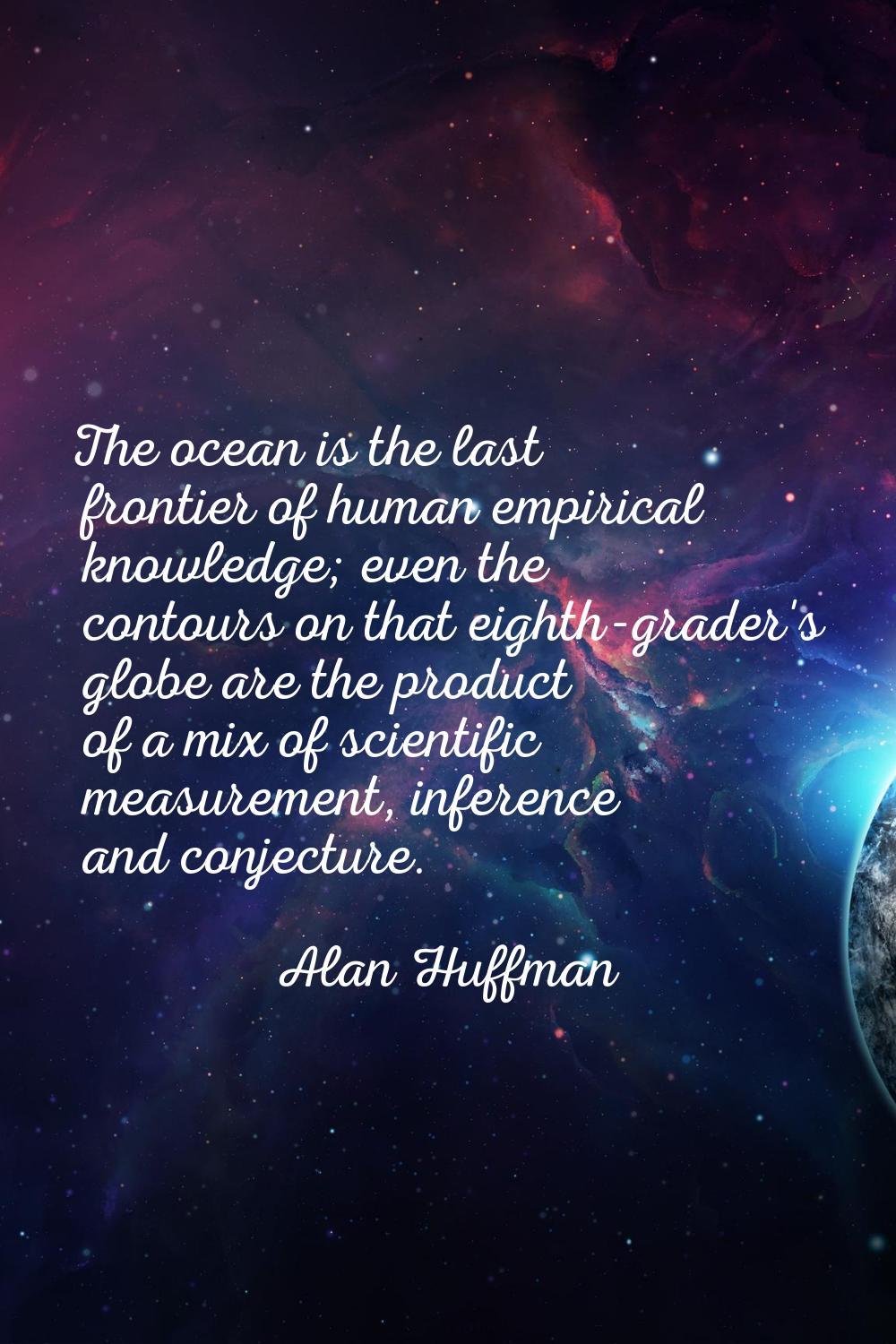 The ocean is the last frontier of human empirical knowledge; even the contours on that eighth-grade
