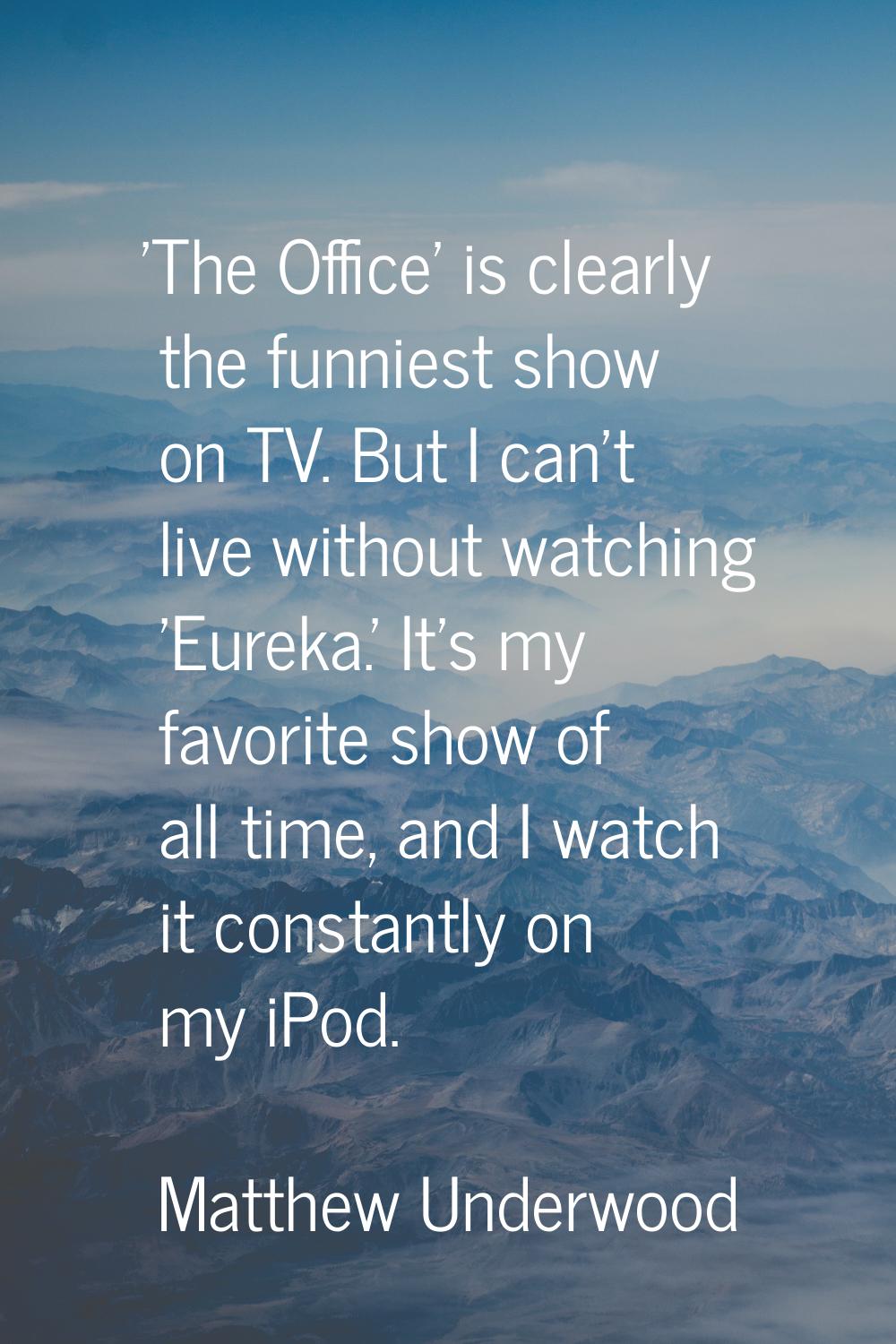 'The Office' is clearly the funniest show on TV. But I can't live without watching 'Eureka.' It's m