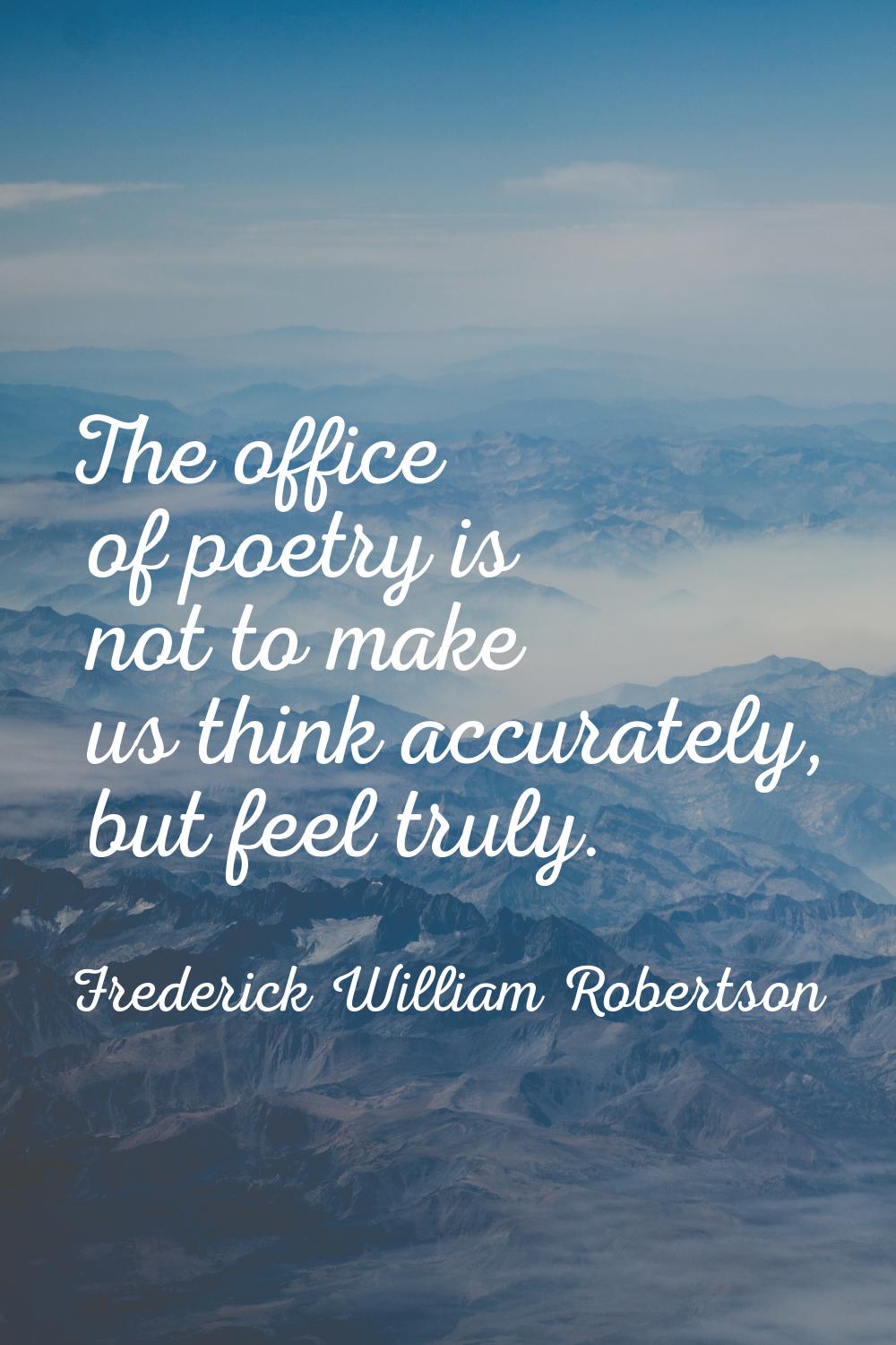 The office of poetry is not to make us think accurately, but feel truly.