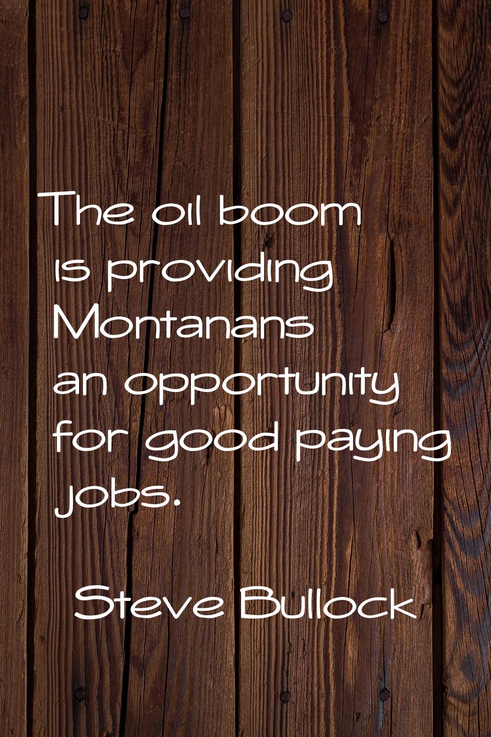 The oil boom is providing Montanans an opportunity for good paying jobs.