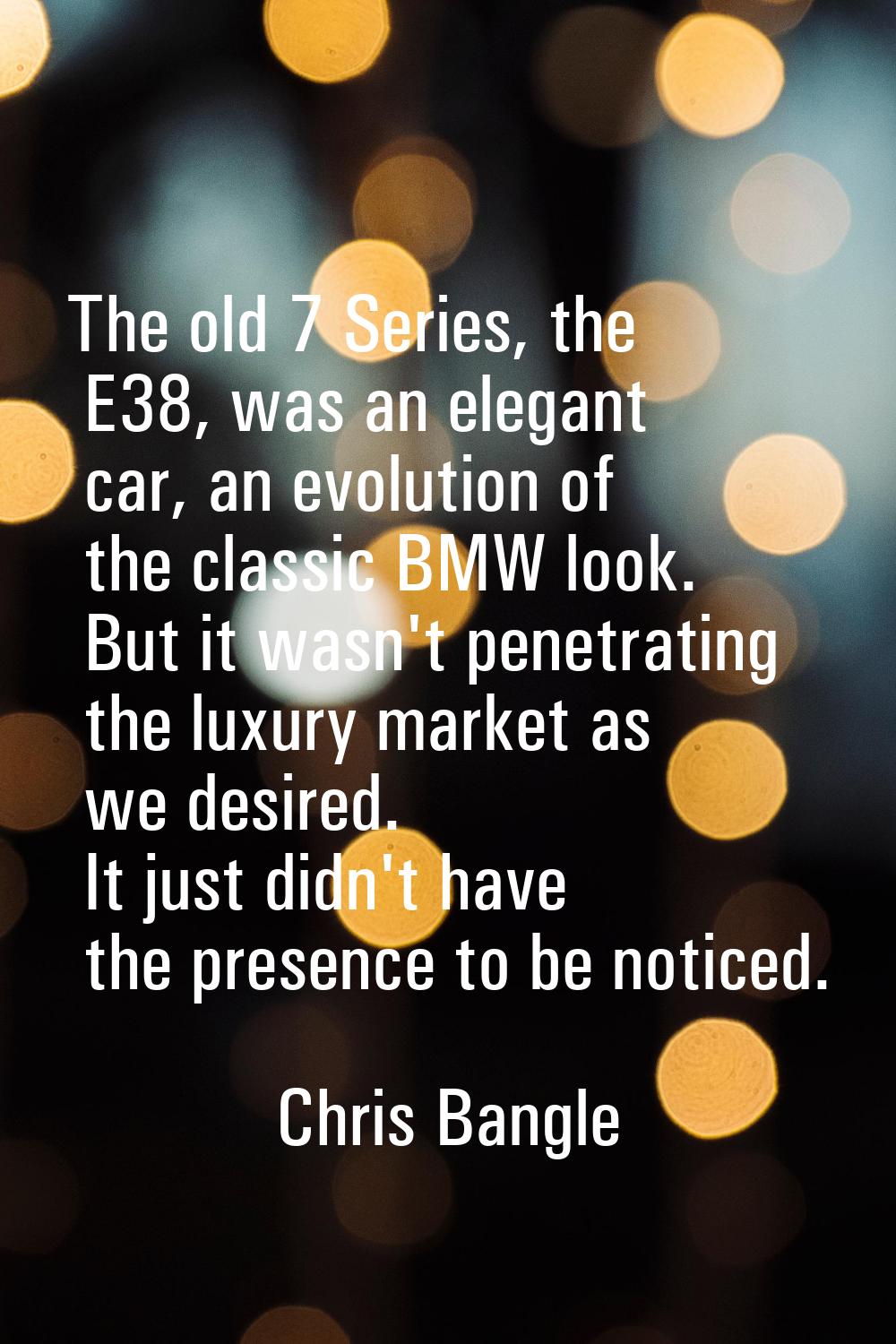 The old 7 Series, the E38, was an elegant car, an evolution of the classic BMW look. But it wasn't 