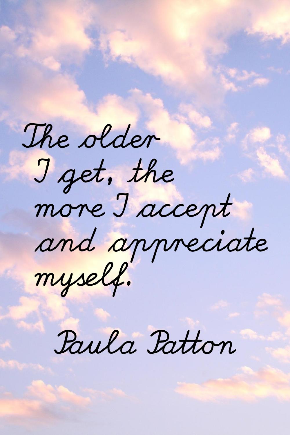 The older I get, the more I accept and appreciate myself.