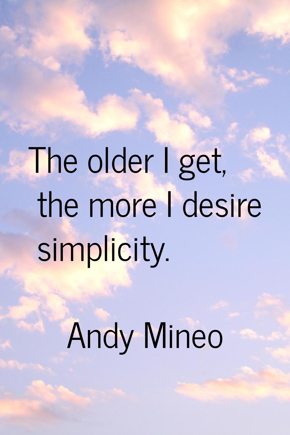 The older I get, the more I desire simplicity.