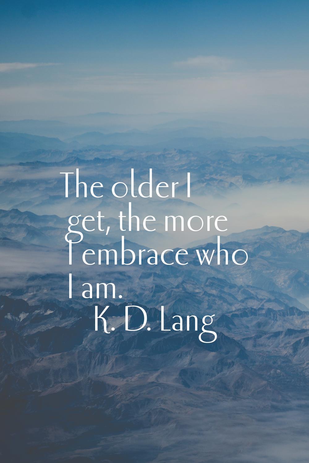 The older I get, the more I embrace who I am.