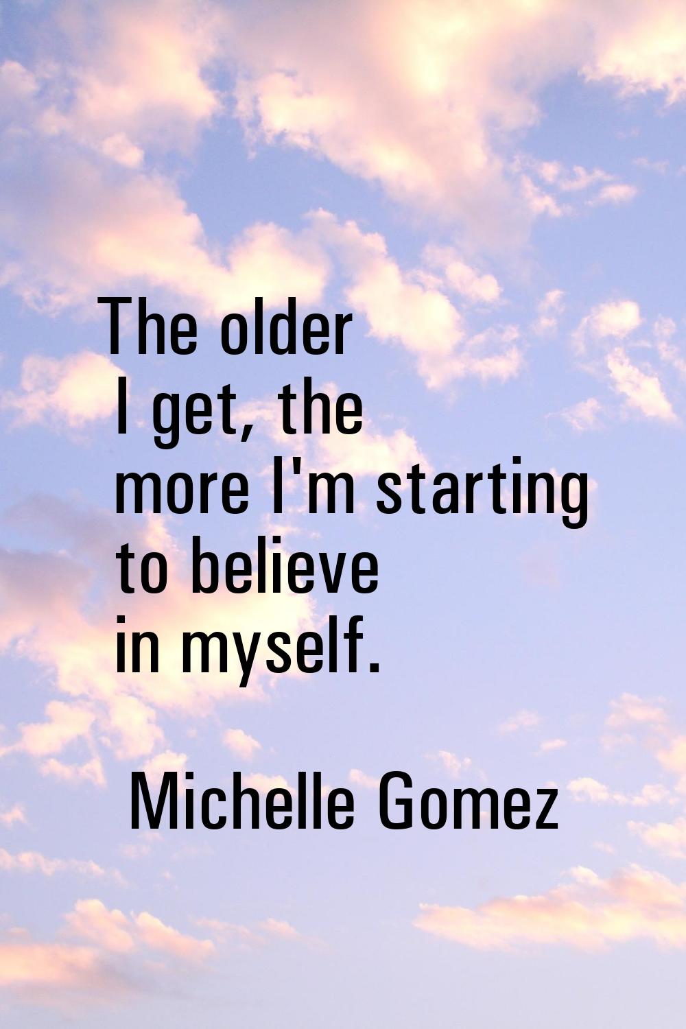 The older I get, the more I'm starting to believe in myself.