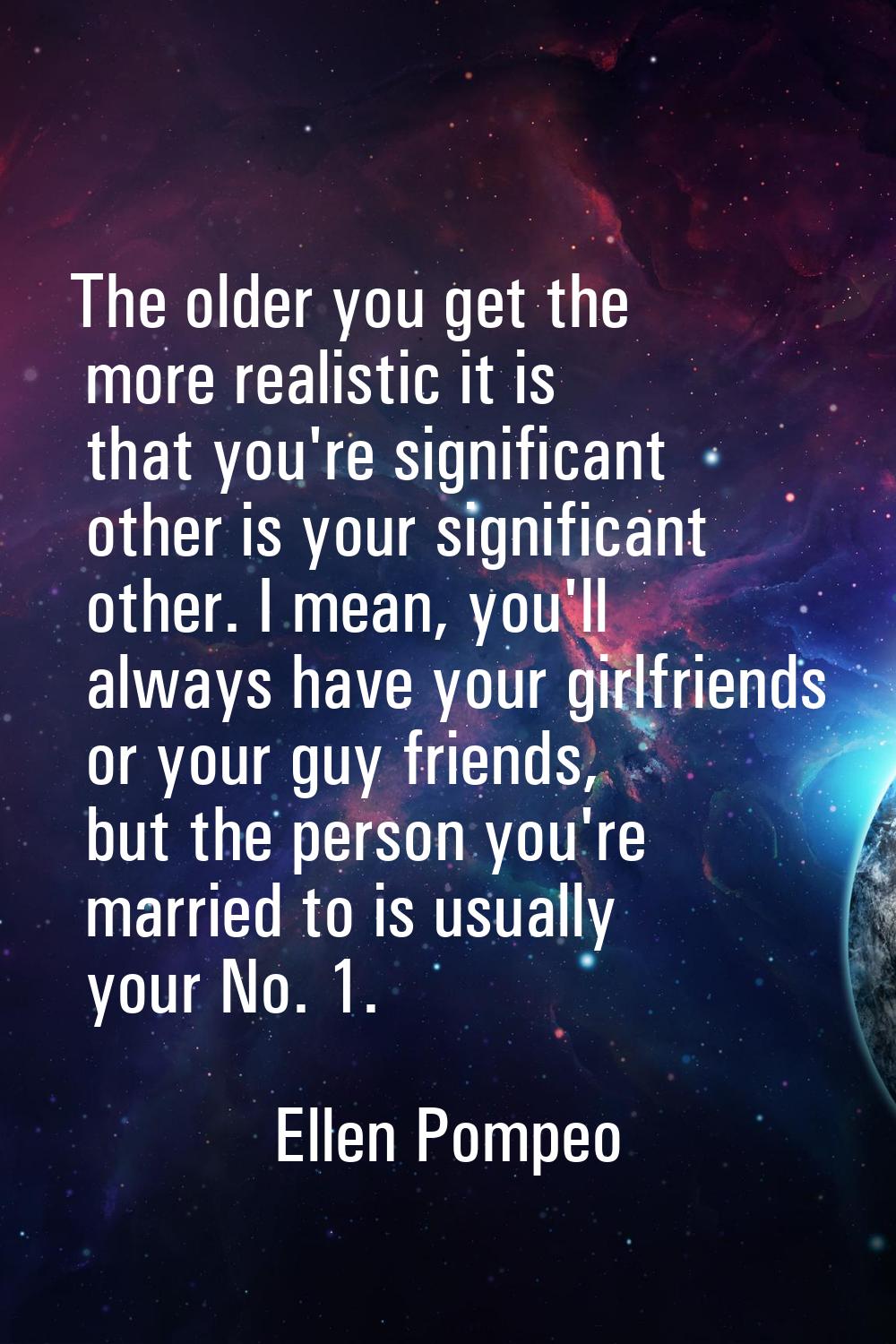 The older you get the more realistic it is that you're significant other is your significant other.