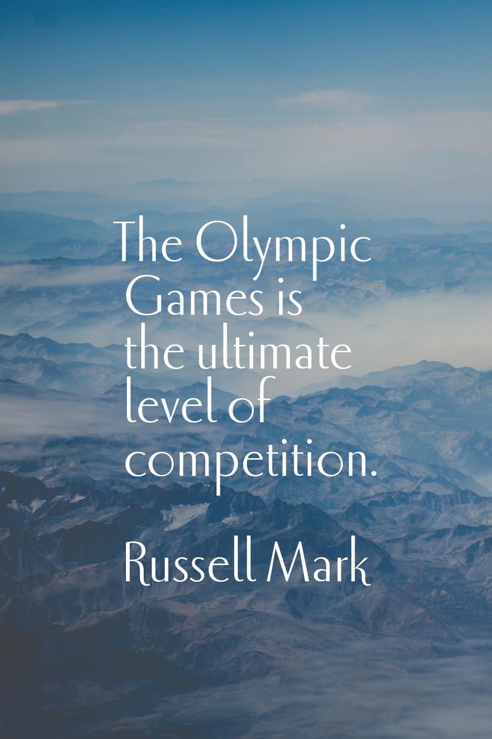 The Olympic Games is the ultimate level of competition.