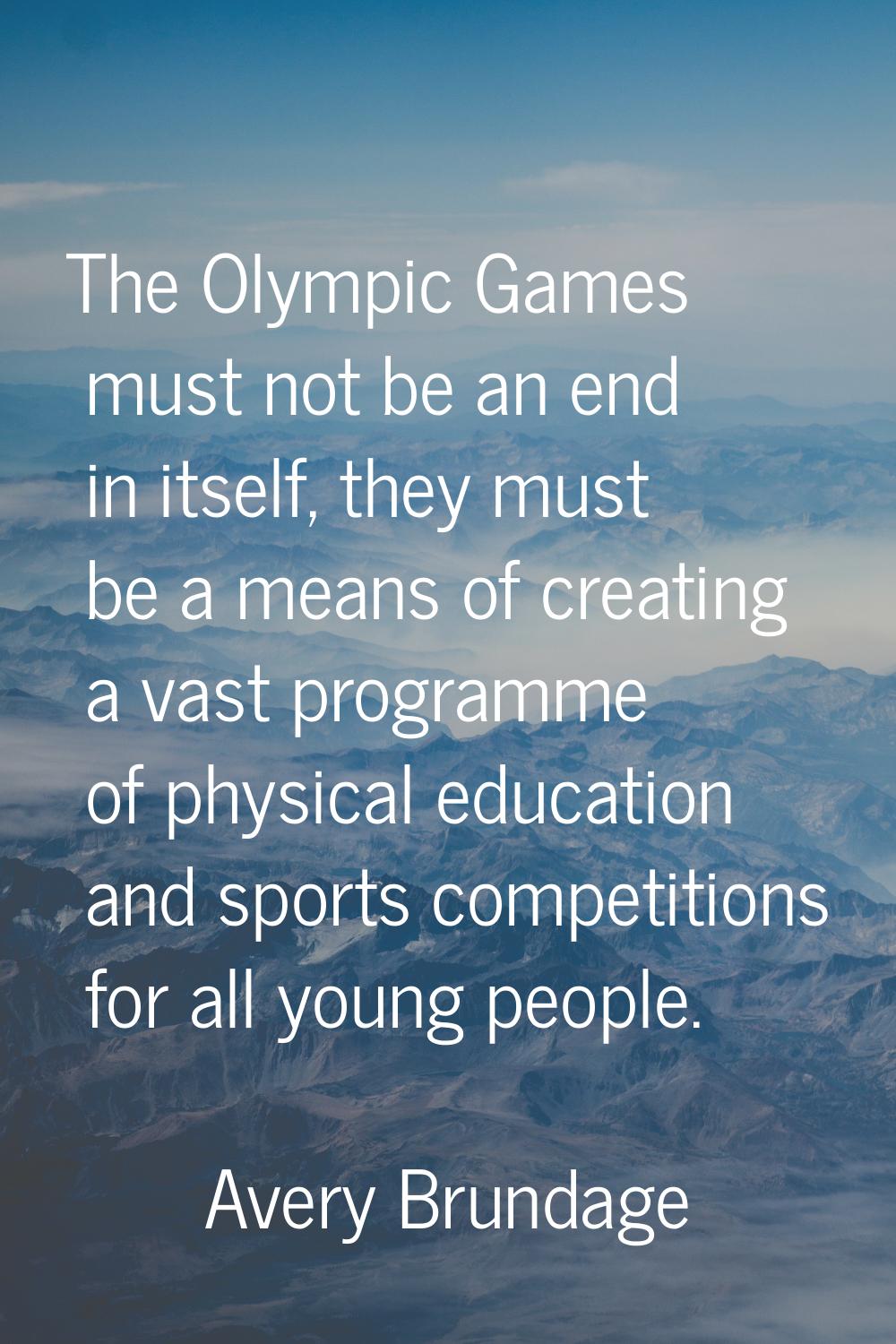 The Olympic Games must not be an end in itself, they must be a means of creating a vast programme o