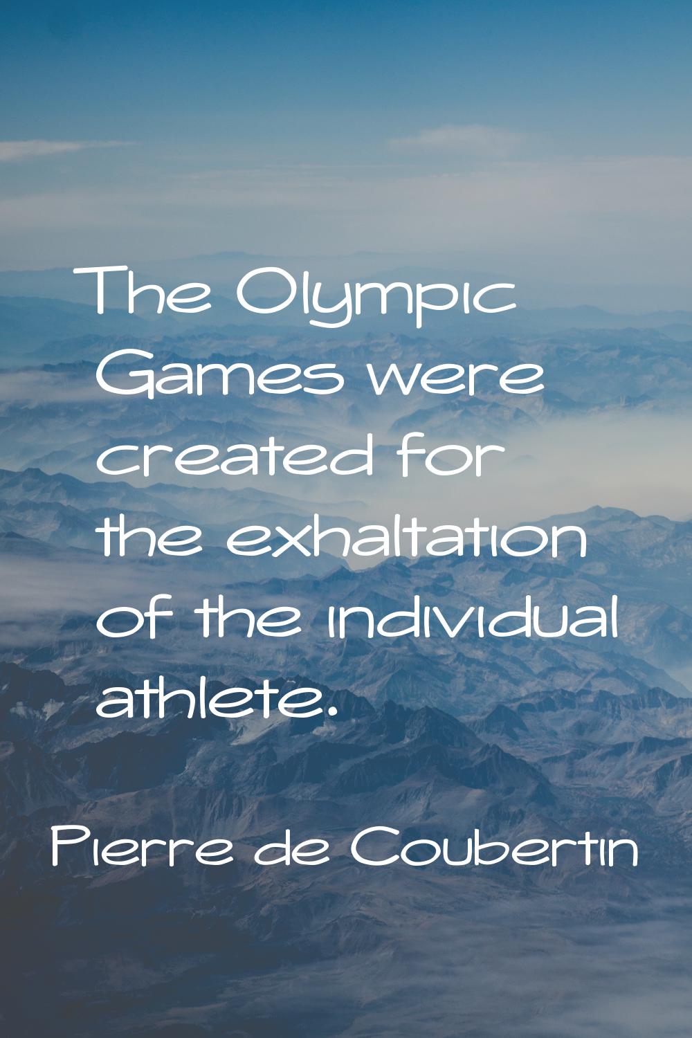 The Olympic Games were created for the exhaltation of the individual athlete.