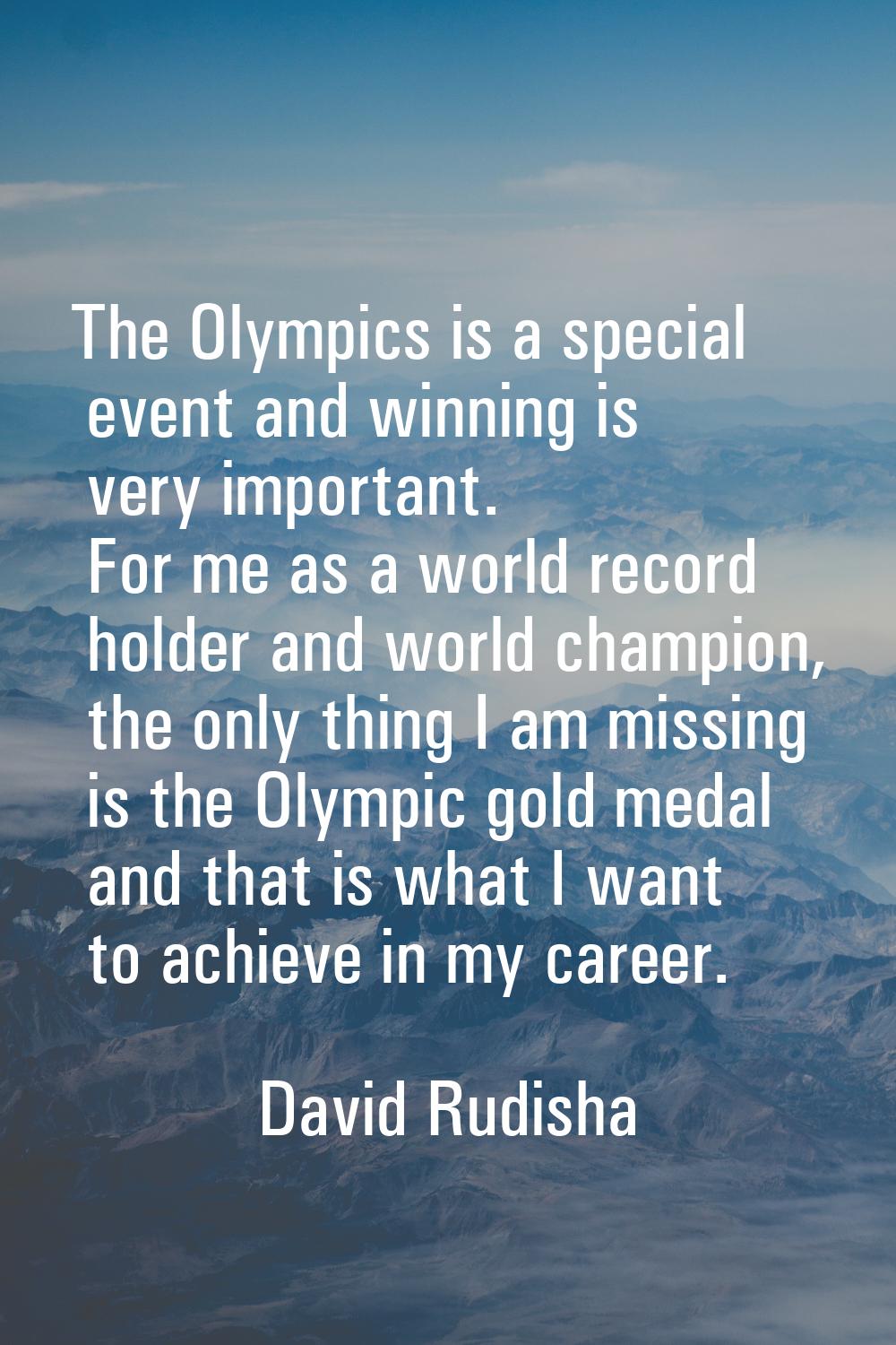 The Olympics is a special event and winning is very important. For me as a world record holder and 