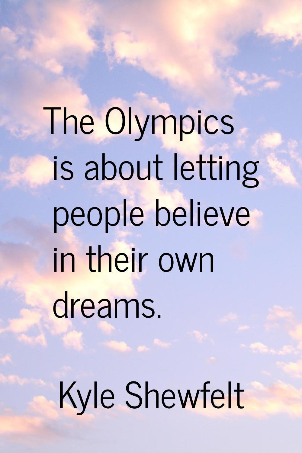 The Olympics is about letting people believe in their own dreams.