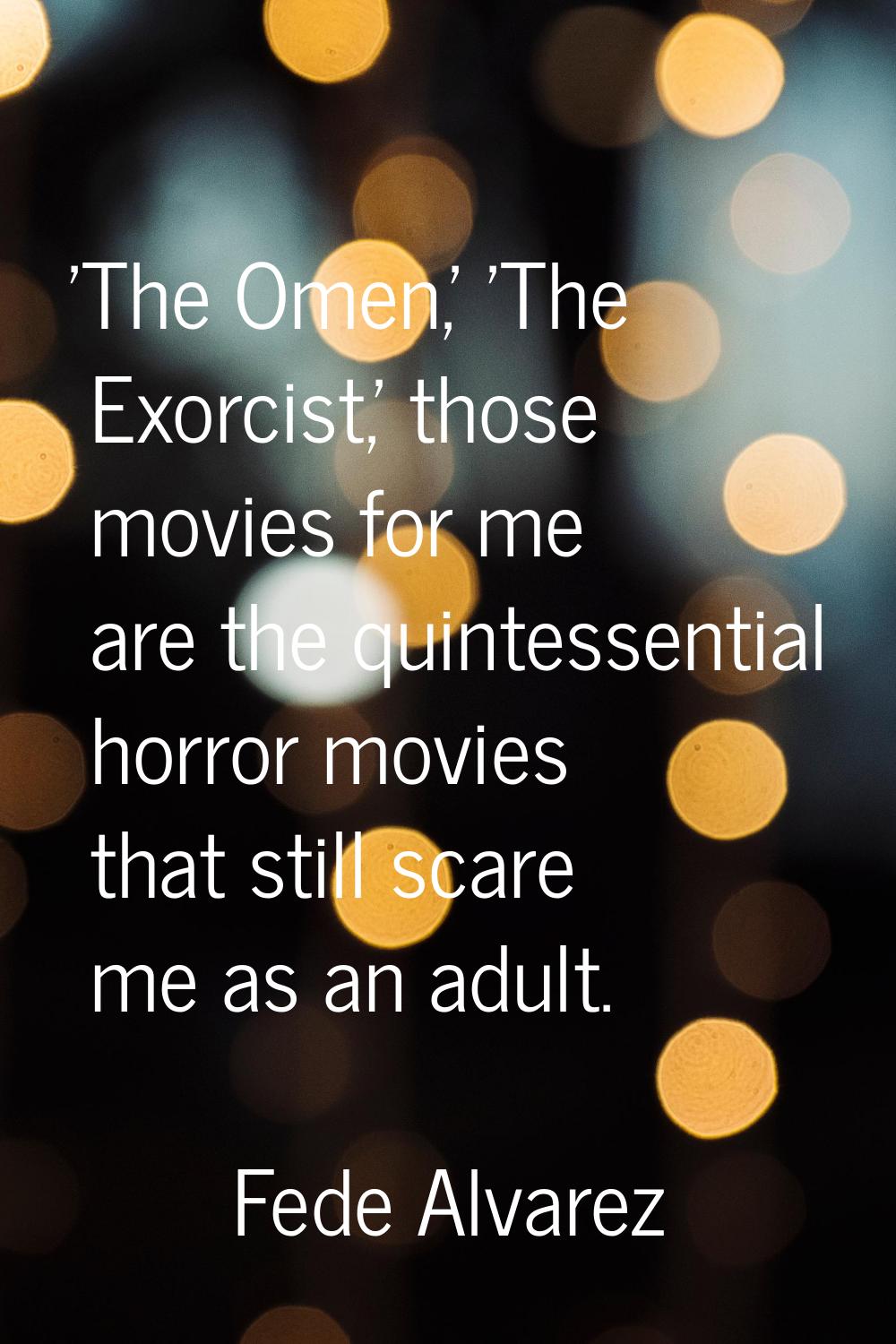 'The Omen,' 'The Exorcist,' those movies for me are the quintessential horror movies that still sca