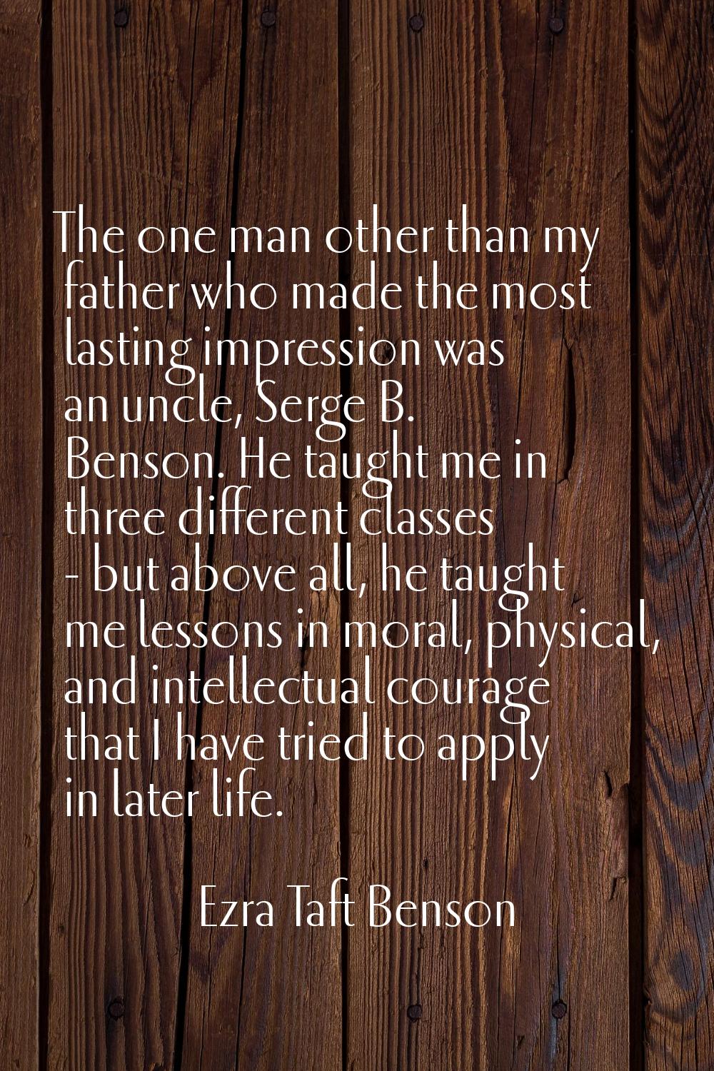 The one man other than my father who made the most lasting impression was an uncle, Serge B. Benson