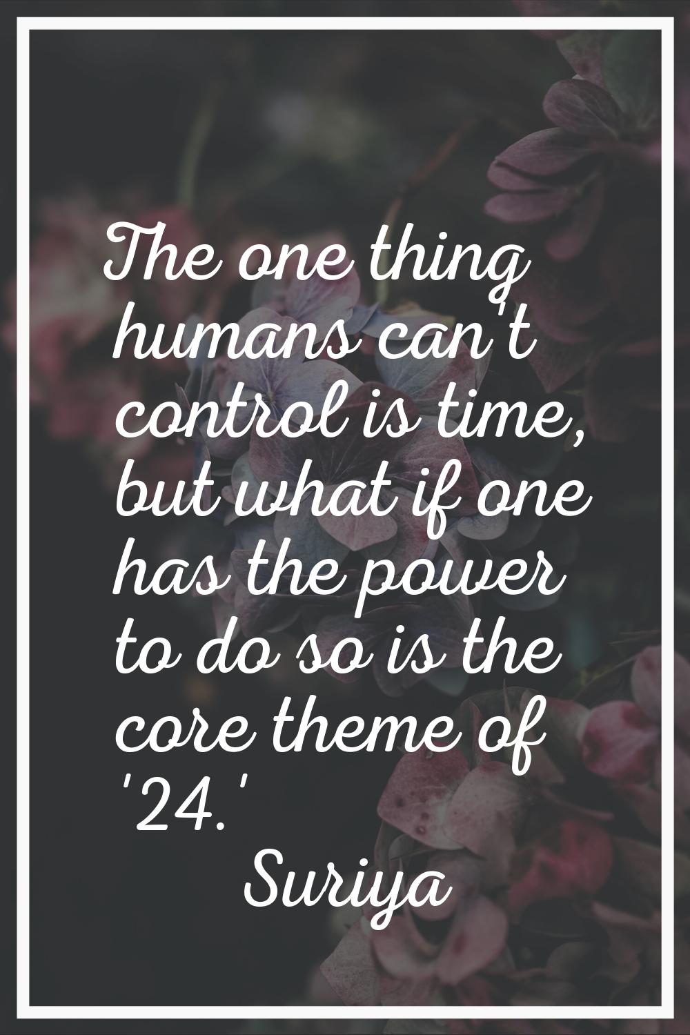 The one thing humans can't control is time, but what if one has the power to do so is the core them