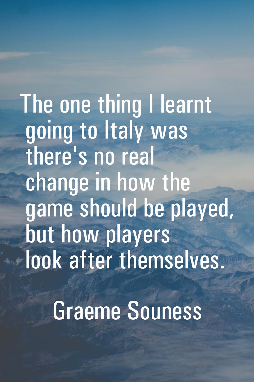The one thing I learnt going to Italy was there's no real change in how the game should be played, 