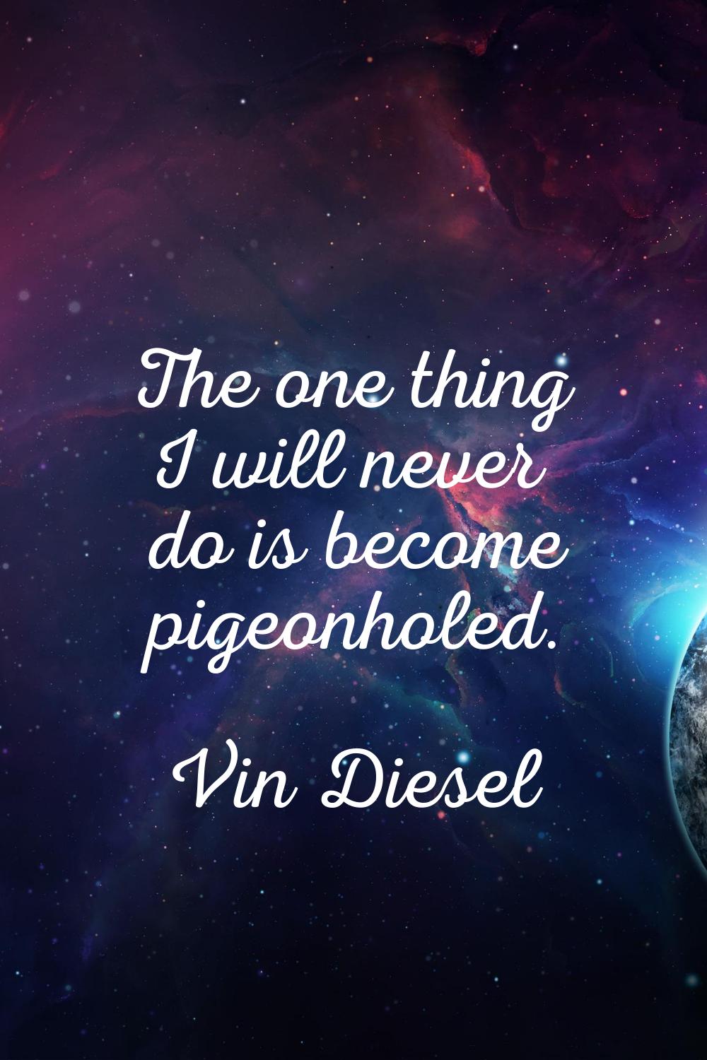 The one thing I will never do is become pigeonholed.